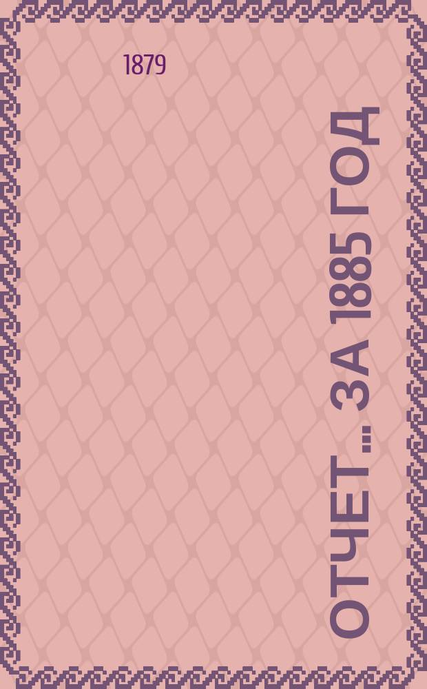 Отчет... ... за 1885 год