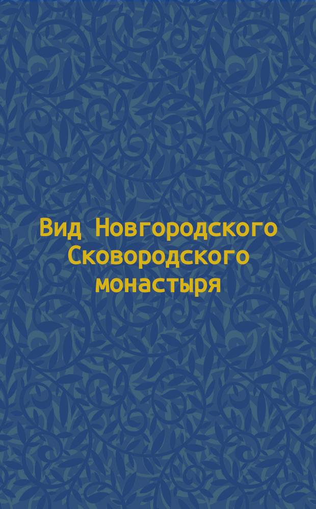 Вид Новгородского Сковородского монастыря : Воззвание о пожертвованиях