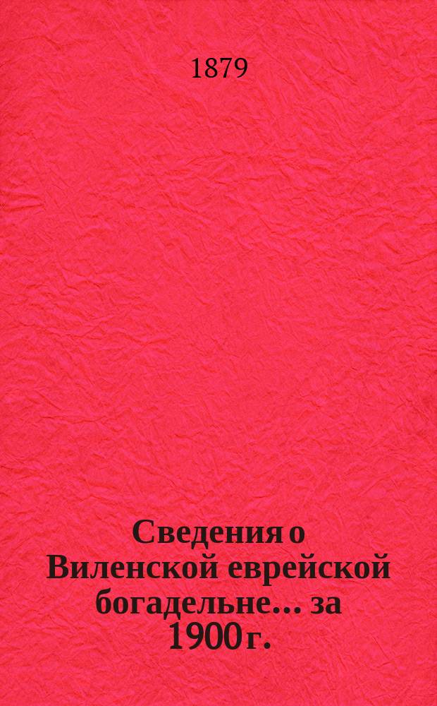 Сведения о Виленской еврейской богадельне... ... за 1900 г.
