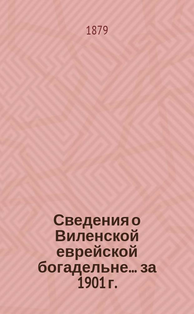 Сведения о Виленской еврейской богадельне... ... за 1901 г.