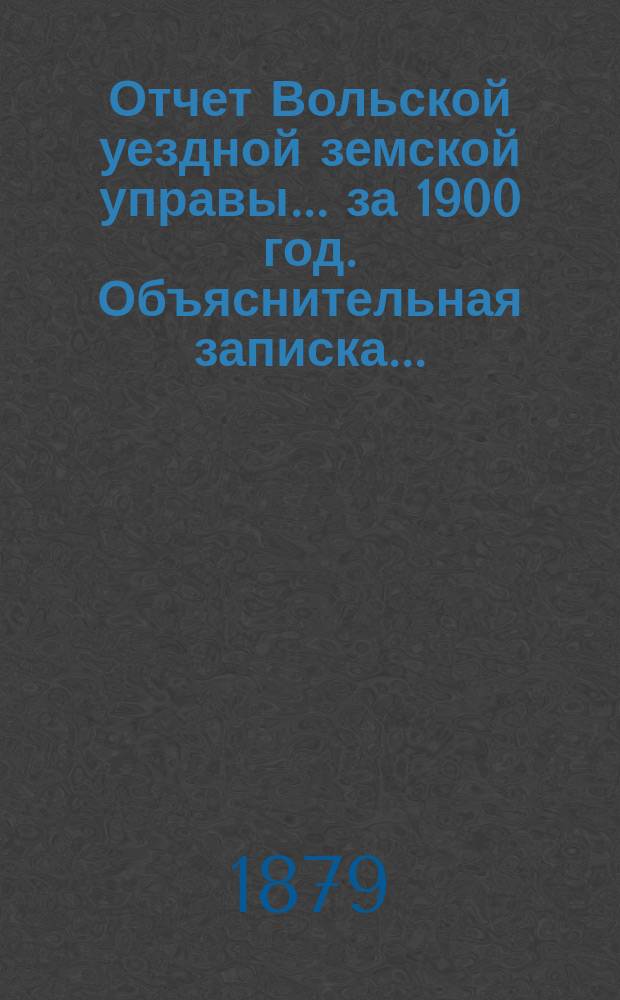 Отчет Вольской уездной земской управы... ... за 1900 год. Объяснительная записка... : Объяснительная записка...