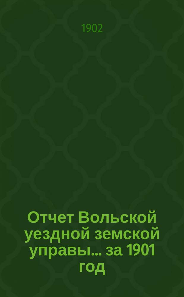 Отчет Вольской уездной земской управы... ... за 1901 год