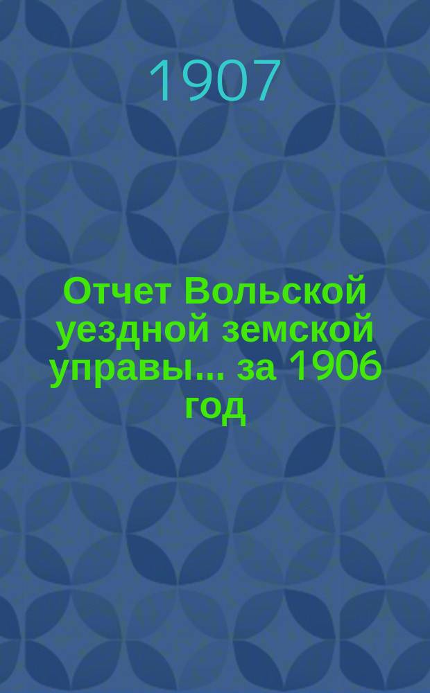 Отчет Вольской уездной земской управы... ... за 1906 год