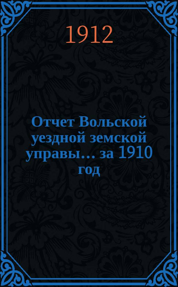 Отчет Вольской уездной земской управы... ... за 1910 год
