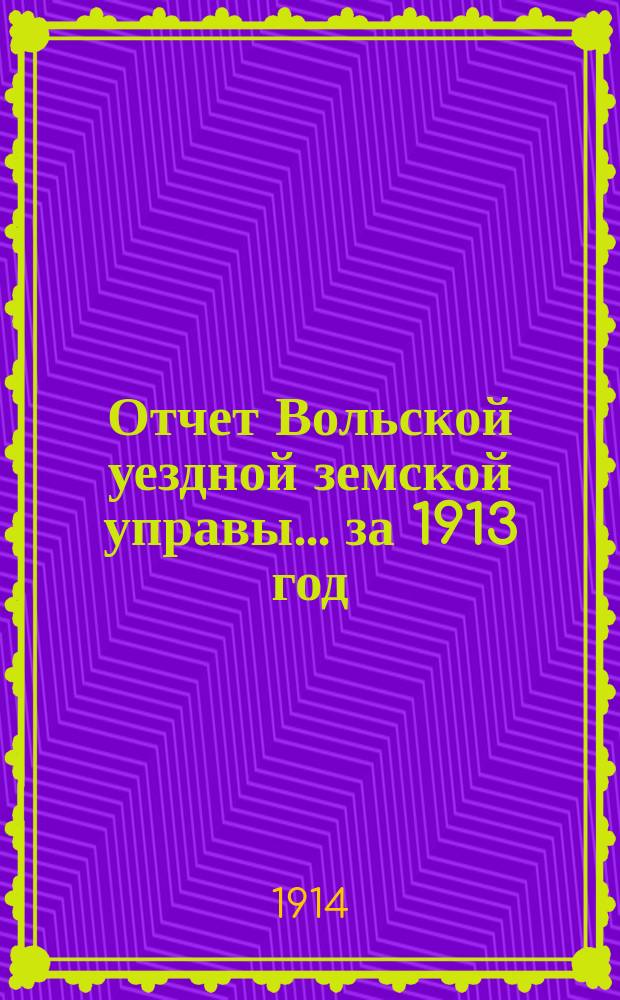 Отчет Вольской уездной земской управы... ... за 1913 год
