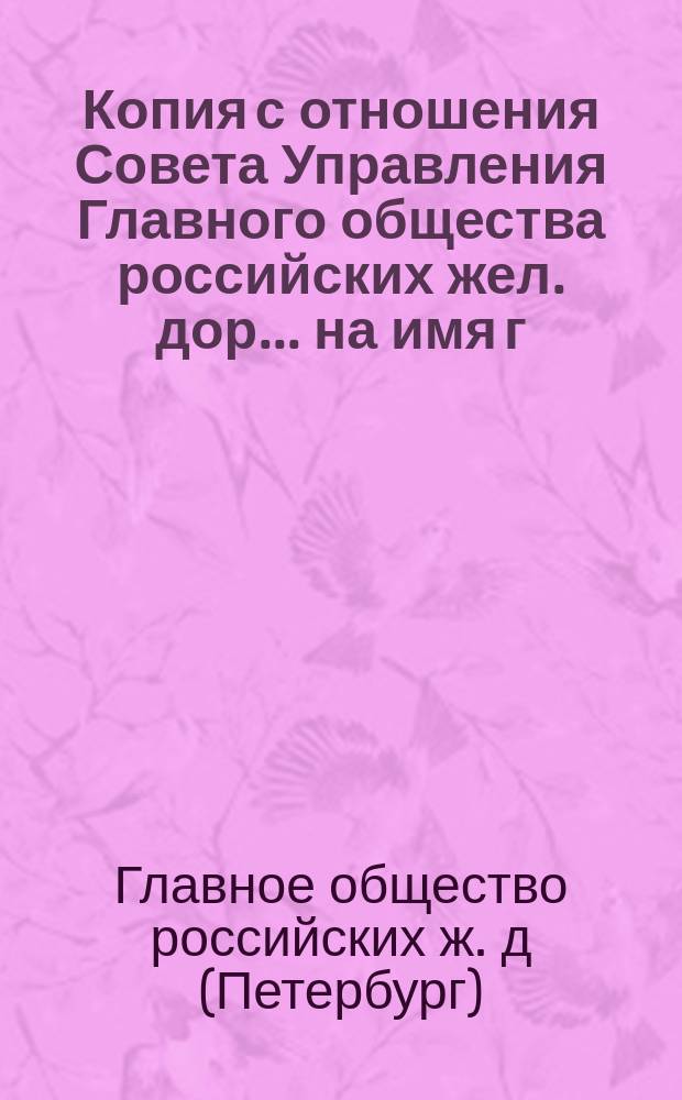 Копия с отношения Совета Управления Главного общества российских жел. дор. ... на имя г. заведывающего делами Общего съезда представителей русских жел. дор.