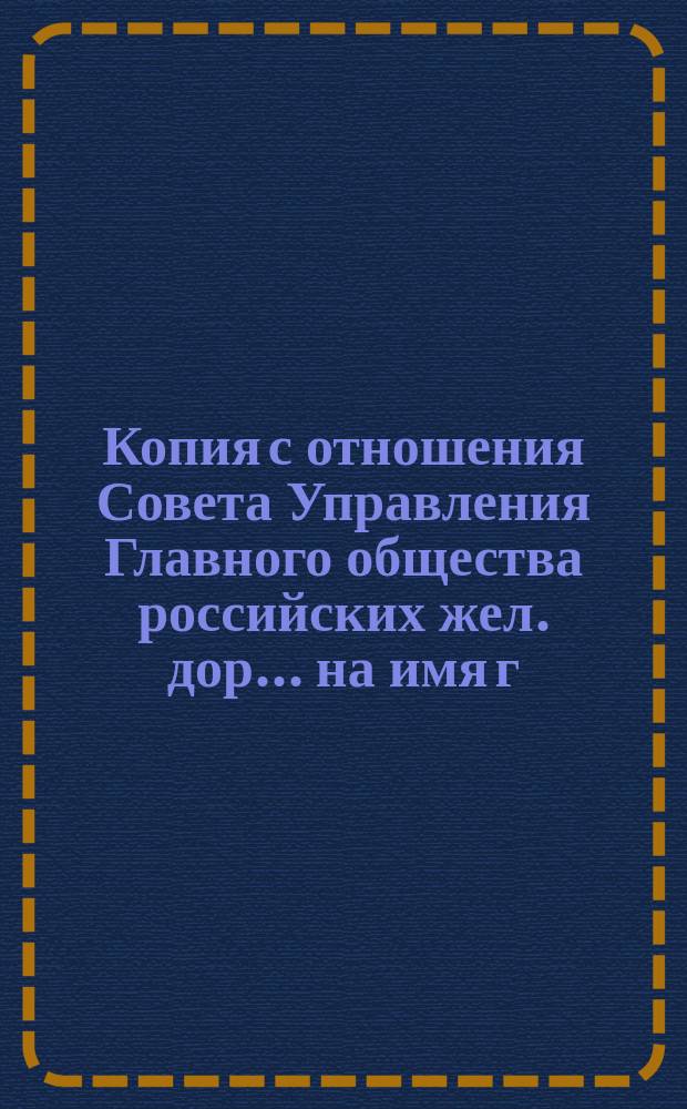 Копия с отношения Совета Управления Главного общества российских жел. дор. ... на имя г. заведывающего делами Общего съезда представителей русских жел. дор. ... от 15 ноября 1879 г. ...