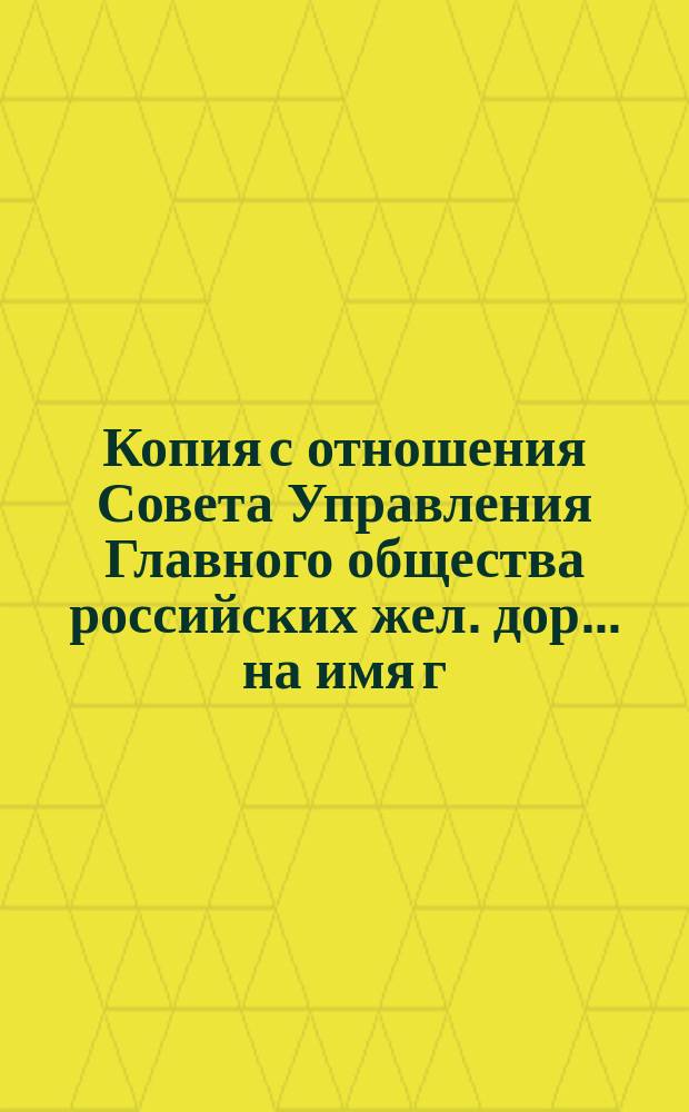 Копия с отношения Совета Управления Главного общества российских жел. дор. ... на имя г. заведывающего делами Общего съезда представителей русских жел. дор. ... от 19 августа 1886 г. ...