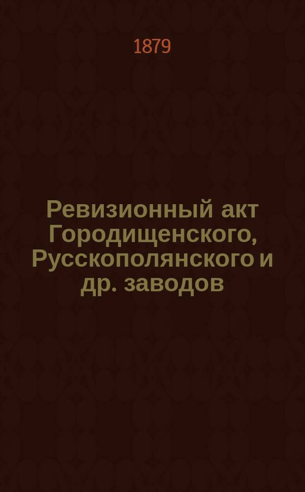 Ревизионный акт [Городищенского, Русскополянского и др. заводов