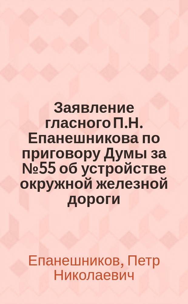 Заявление гласного П.Н. Епанешникова по приговору Думы за № 55 об устройстве окружной железной дороги
