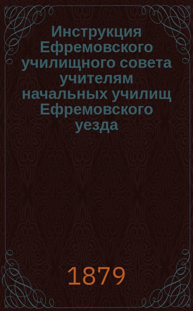 Инструкция Ефремовского училищного совета учителям начальных училищ Ефремовского уезда