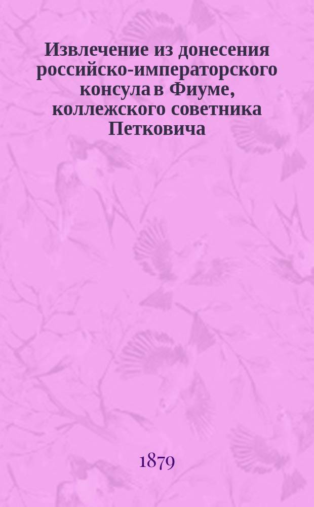 Извлечение из донесения российско-императорского консула в Фиуме, коллежского советника Петковича