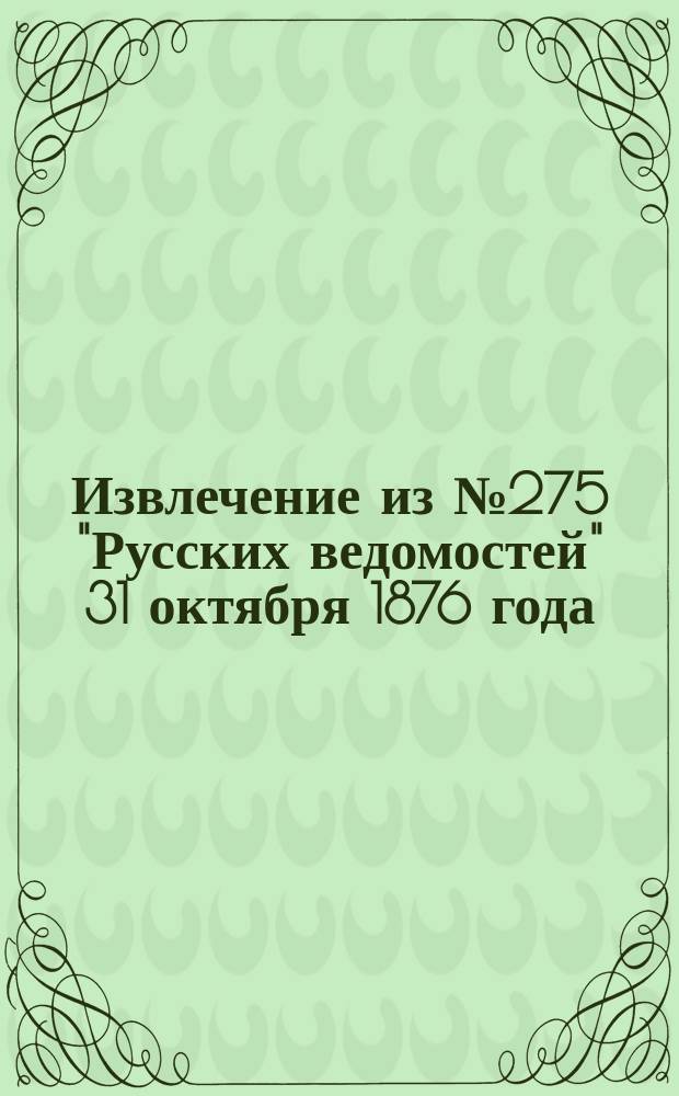 !Извлечение из № 275 "Русских ведомостей" 31 октября 1876 года