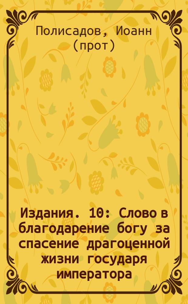 [Издания]. 10 : [Слово в благодарение богу за спасение драгоценной жизни государя императора (19-го ноября 1879 года) от угрожающей ему опасности]