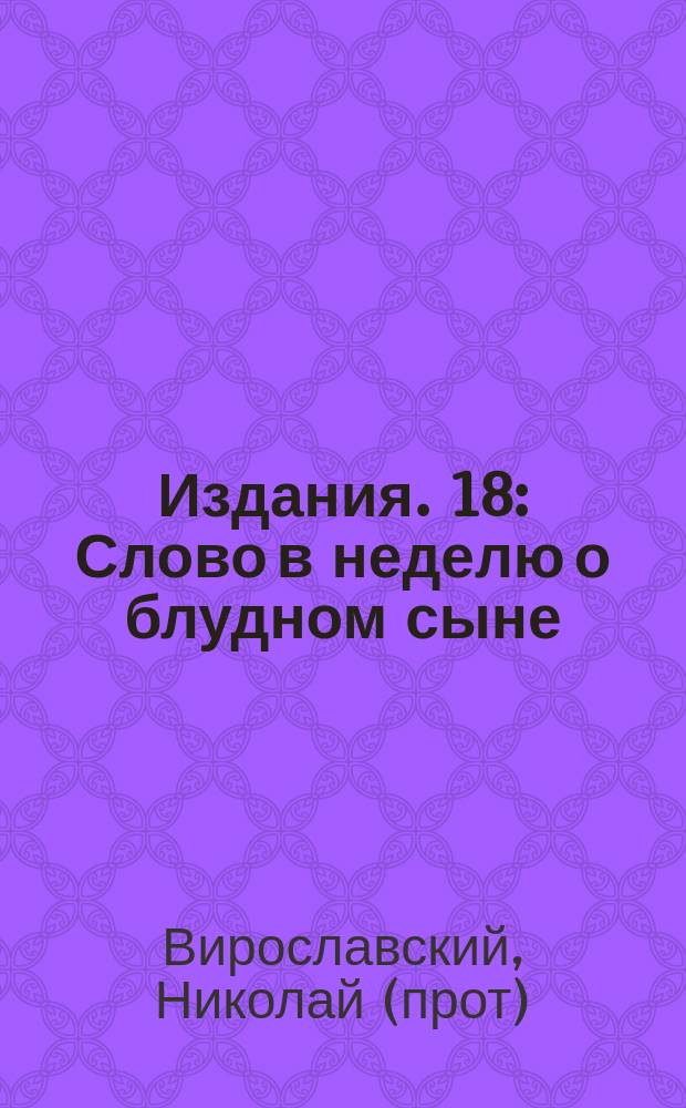 [Издания]. 18 : [Слово в неделю о блудном сыне]