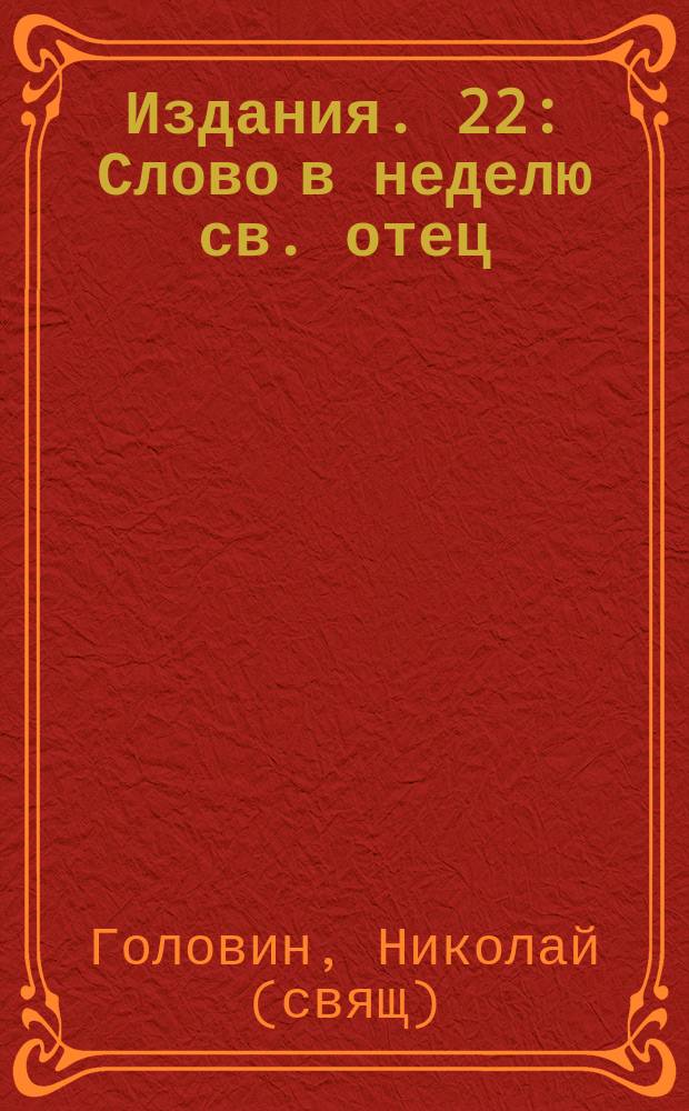 [Издания]. 22 : [Слово в неделю св. отец]