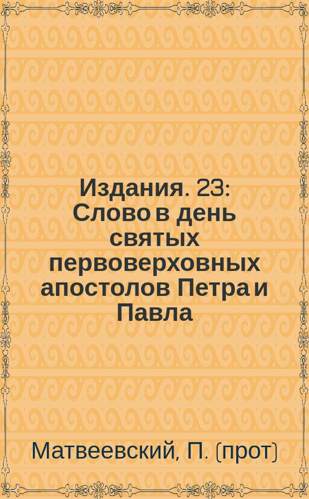 [Издания]. 23 : [Слово в день святых первоверховных апостолов Петра и Павла]