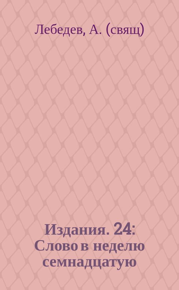 [Издания]. 24 : [Слово в неделю семнадцатую]