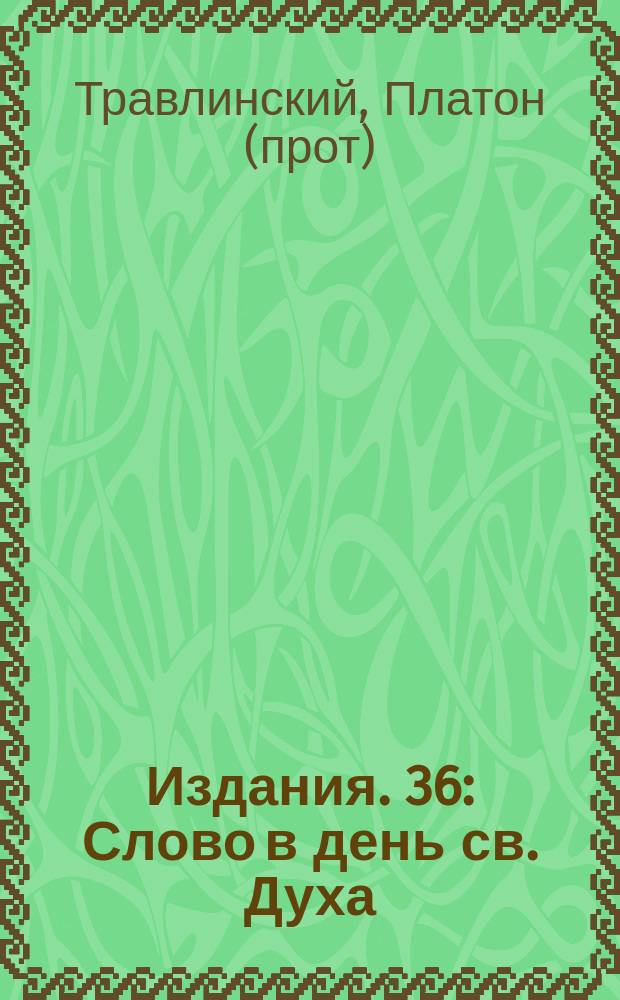 [Издания]. 36 : [Слово в день св. Духа]
