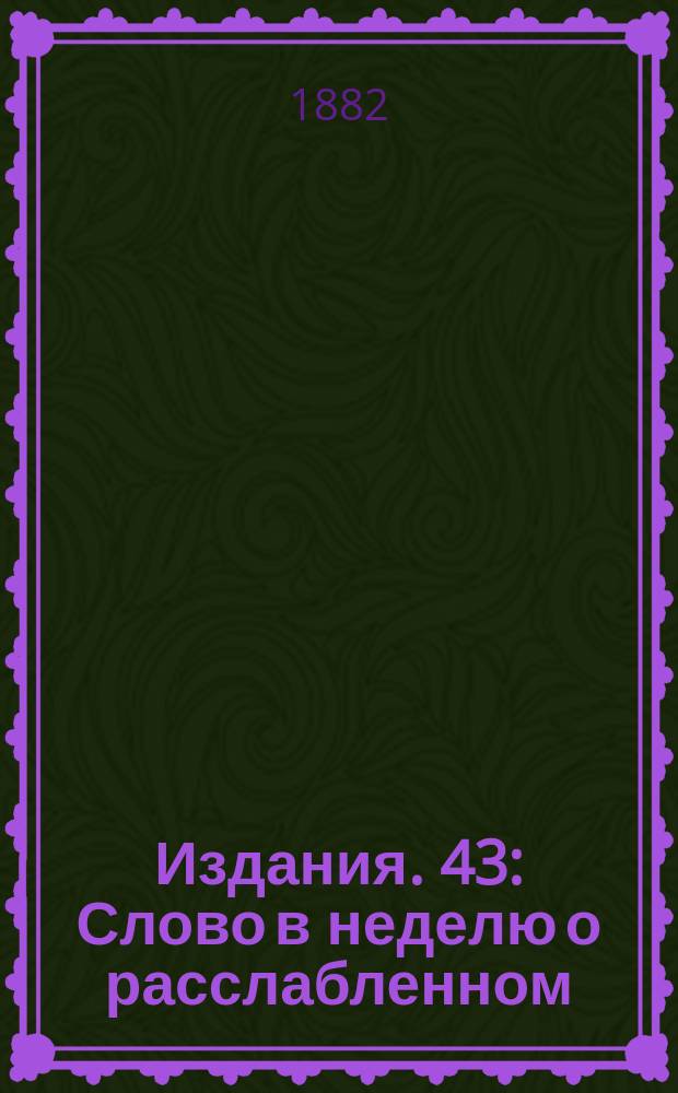[Издания]. 43 : [Слово в неделю о расслабленном]