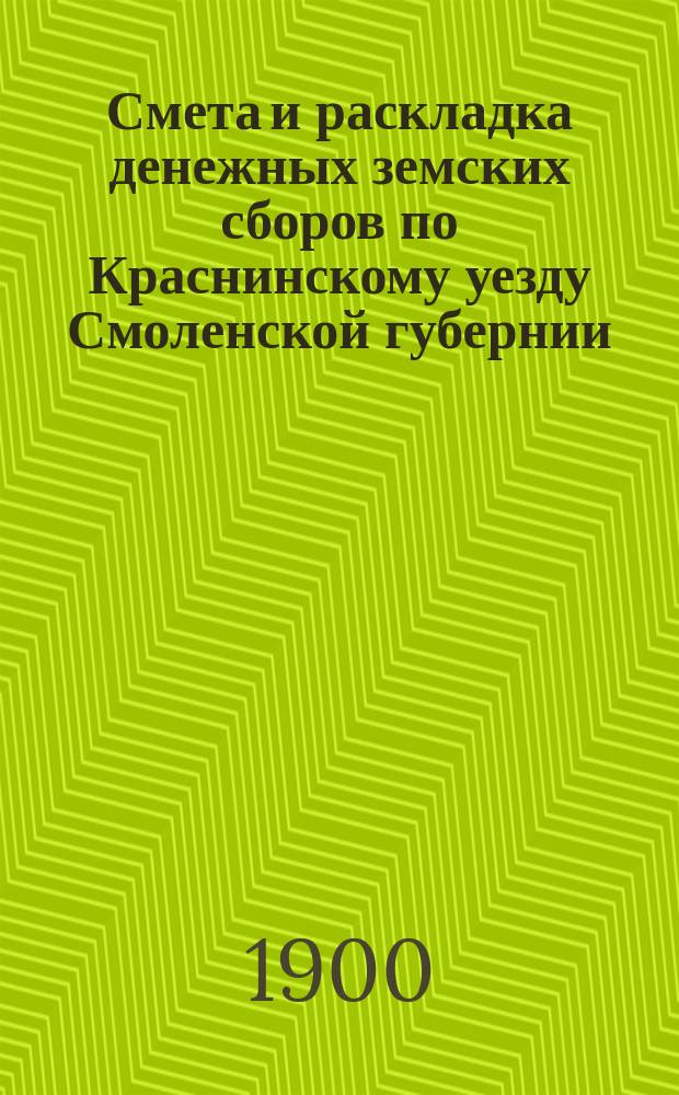 Смета и раскладка денежных земских сборов по Краснинскому уезду Смоленской губернии... ... на 1900 год