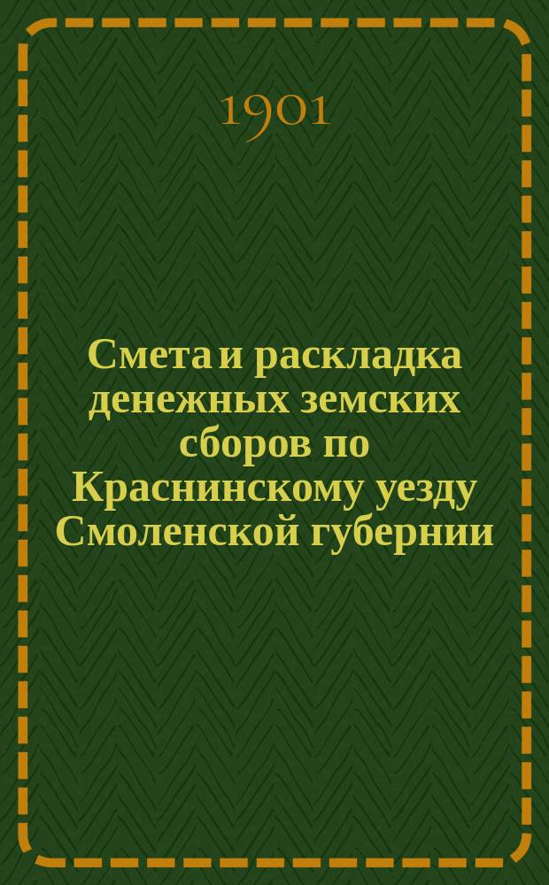 Смета и раскладка денежных земских сборов по Краснинскому уезду Смоленской губернии... ... на 1901 год
