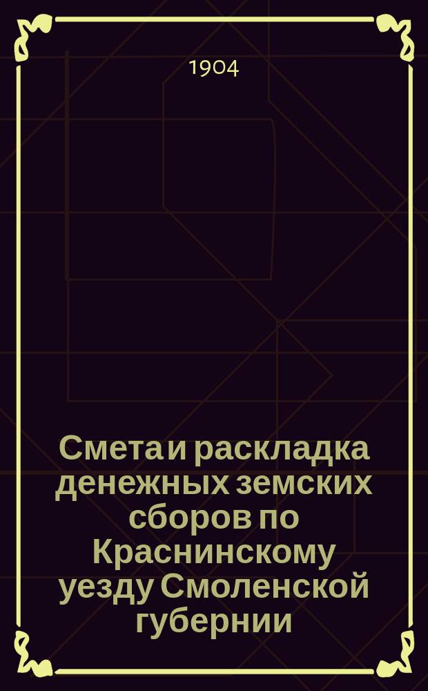 Смета и раскладка денежных земских сборов по Краснинскому уезду Смоленской губернии... ... на 1904 год