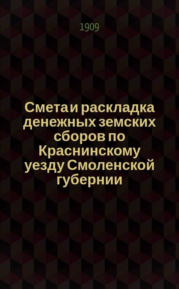 Смета и раскладка денежных земских сборов по Краснинскому уезду Смоленской губернии... ... на 1909 год