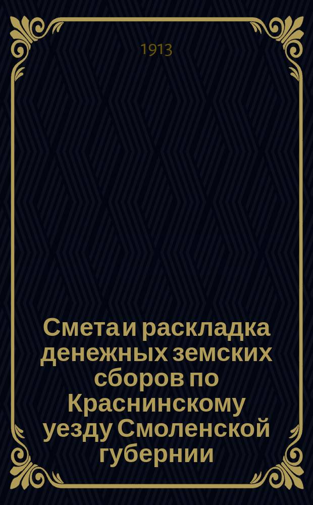 Смета и раскладка денежных земских сборов по Краснинскому уезду Смоленской губернии... ... на 1913 год