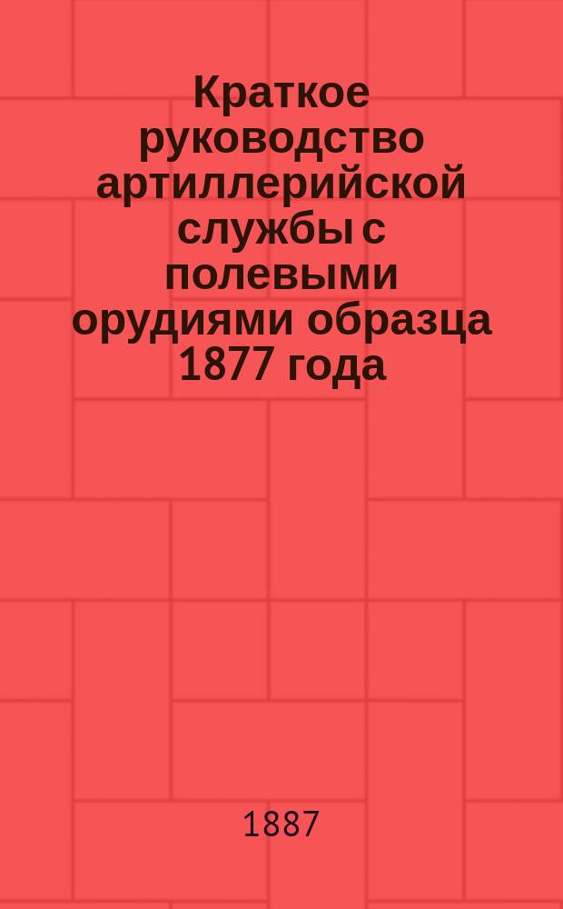 Краткое руководство артиллерийской службы с полевыми орудиями образца 1877 года : Изд. по распоряжению Гл. артиллер. упр. под общей ред. ген. майора Беляева Отд. 1. Отд. 5 : Лафеты батарейной, легкой и конной пушек