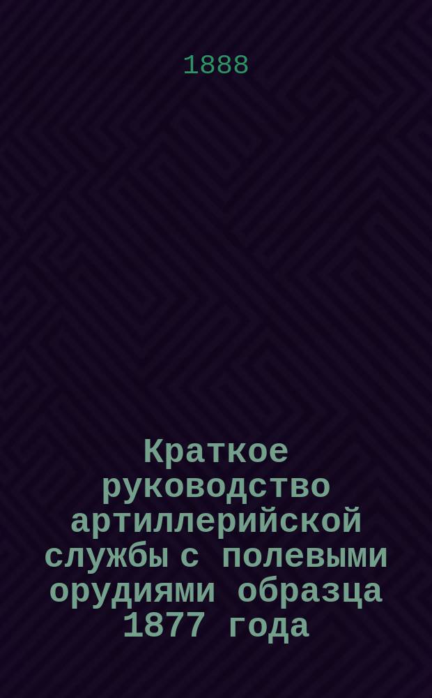 Краткое руководство артиллерийской службы с полевыми орудиями образца 1877 года : Изд. по распоряжению Гл. артиллер. упр. под общей ред. ген. майора Беляева Отд. 1. Отд. XIX : Принадлежность. Инструменты: мастерской, ветеринарной и шанцевый. Амуниция. Запасные части и материалы летучих и подвижных парков