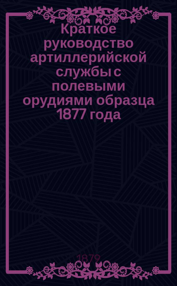 Краткое руководство артиллерийской службы с полевыми орудиями образца 1877 года : Изд. по распоряжению Гл. артиллер. упр. под общей ред. ген. майора Беляева Отд. 1. Отд. 20. Чертежи... : Чертежи...