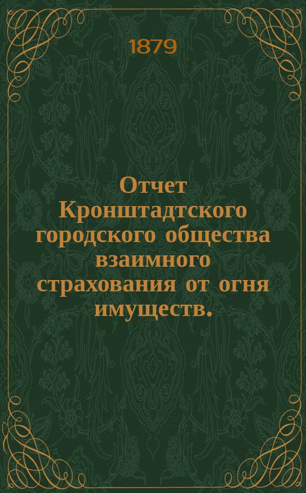 Отчет Кронштадтского городского общества взаимного страхования от огня имуществ... ... за 1879 год