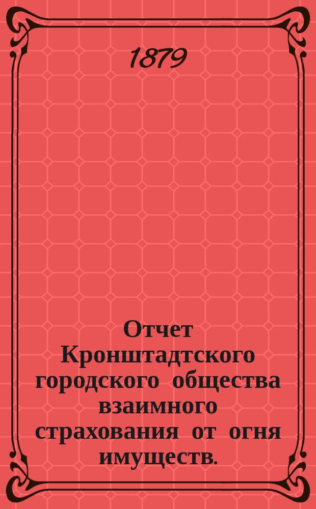 Отчет Кронштадтского городского общества взаимного страхования от огня имуществ... ... за 1888 год