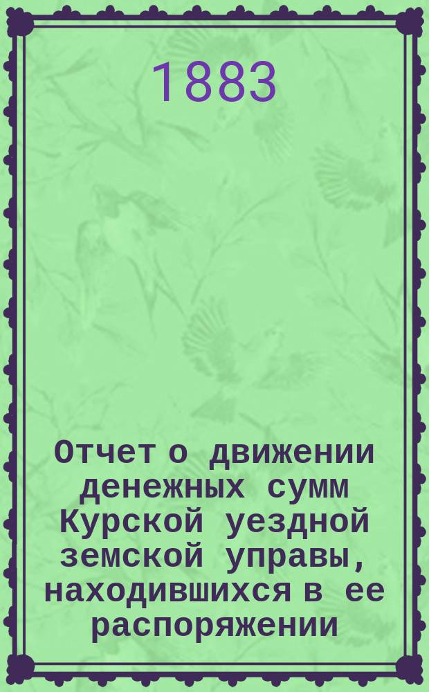 Отчет о движении денежных сумм Курской уездной земской управы, находившихся в ее распоряжении... ... за 1879 год