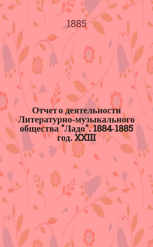 Отчет о деятельности Литературно-музыкального общества "Ладо". 1884-1885 год. XXIII