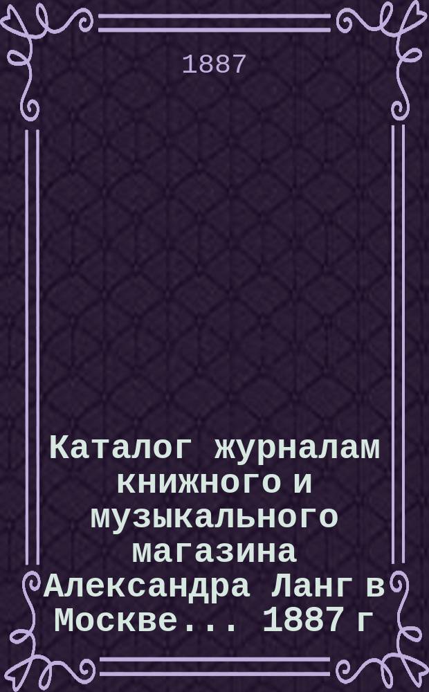 Каталог журналам книжного и музыкального магазина Александра Ланг в Москве. ... 1887 г.