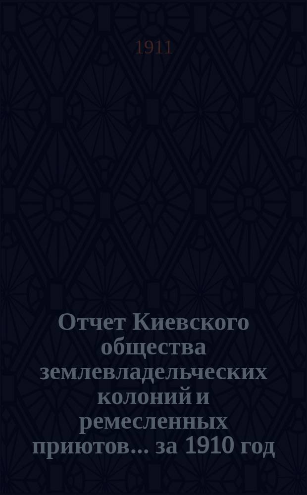 Отчет Киевского общества землевладельческих колоний и ремесленных приютов... за 1910 год