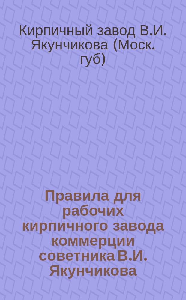 Правила для рабочих кирпичного завода коммерции советника В.И. Якунчикова