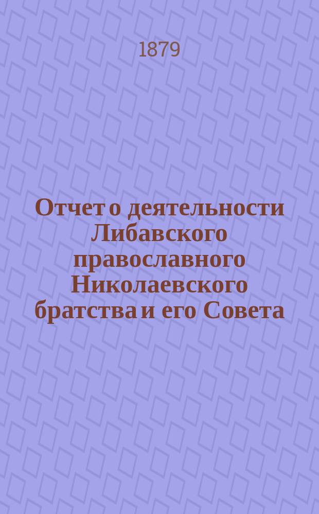 Отчет о деятельности Либавского православного Николаевского братства и его Совета... ... за 1879/80 г.