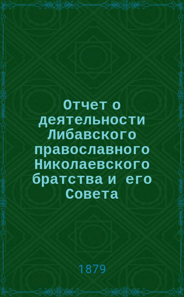 Отчет о деятельности Либавского православного Николаевского братства и его Совета... ... за 1886/7 г.
