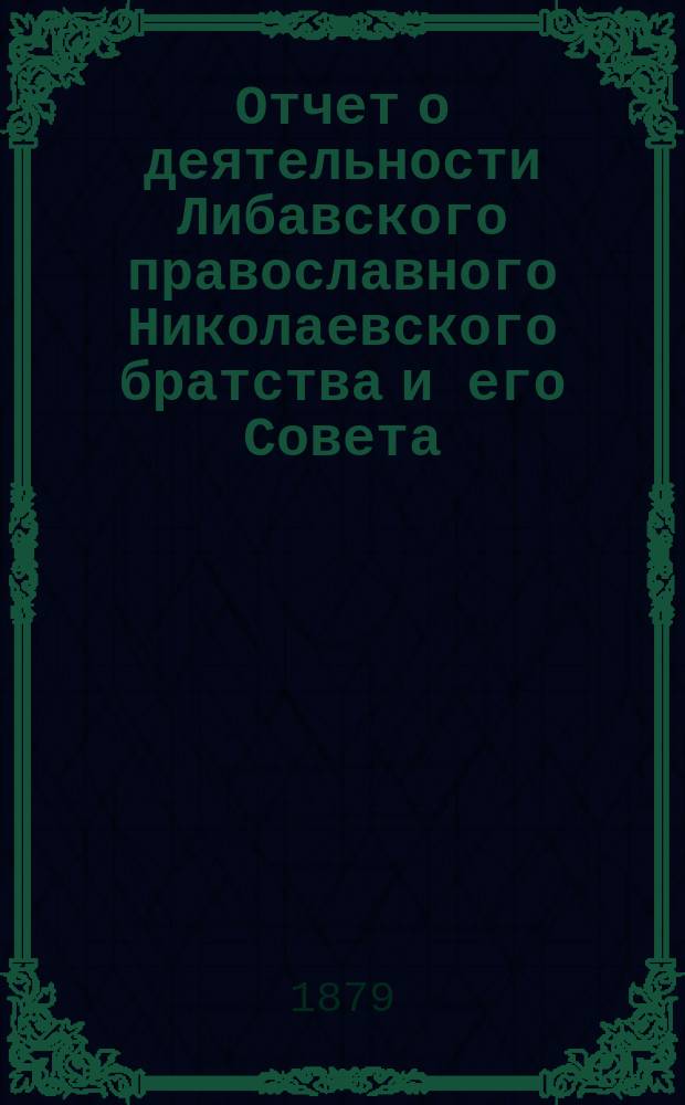 Отчет о деятельности Либавского православного Николаевского братства и его Совета... ... за 1888/9 г.