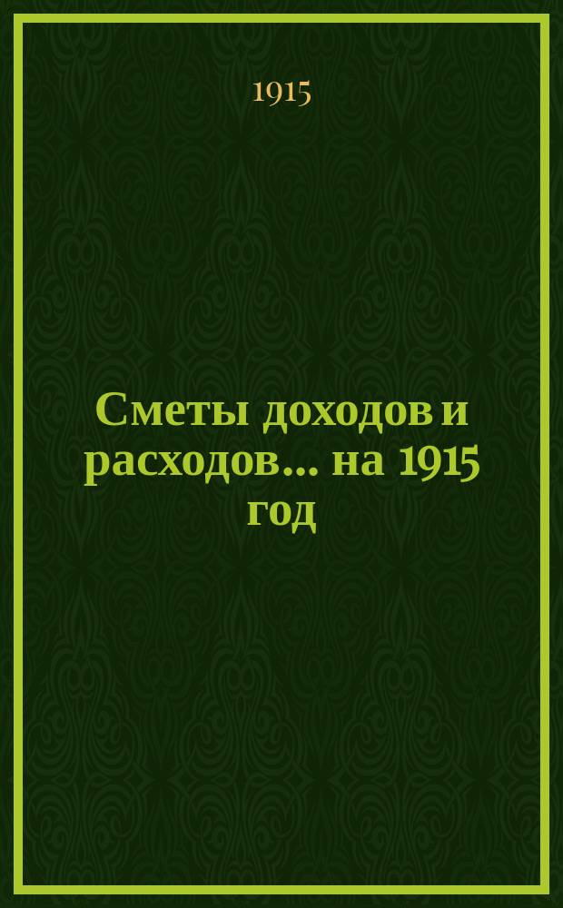 [Сметы доходов и расходов. ... на 1915 год