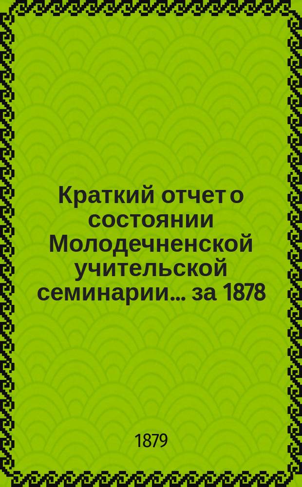 Краткий отчет о состоянии Молодечненской учительской семинарии... ... за 1878/9 учебный год