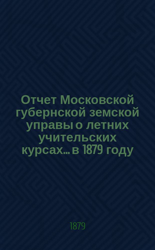 Отчет Московской губернской земской управы о летних учительских курсах... в 1879 году