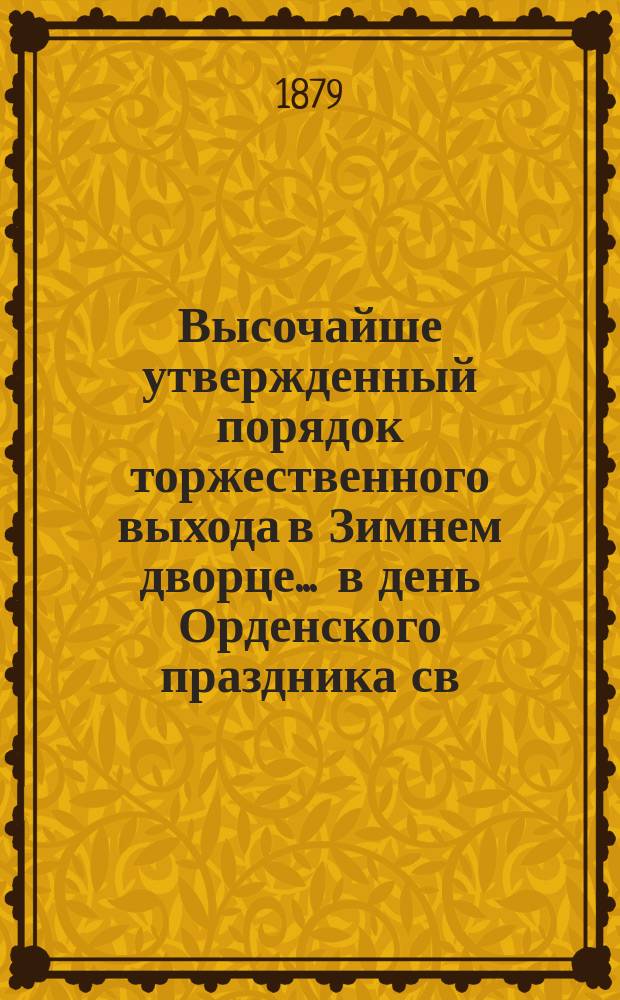 Высочайше утвержденный порядок торжественного выхода в Зимнем дворце ... в день Орденского праздника св. Великомученика и Победоносца Георгия. ... 26 ноября 1879 г.