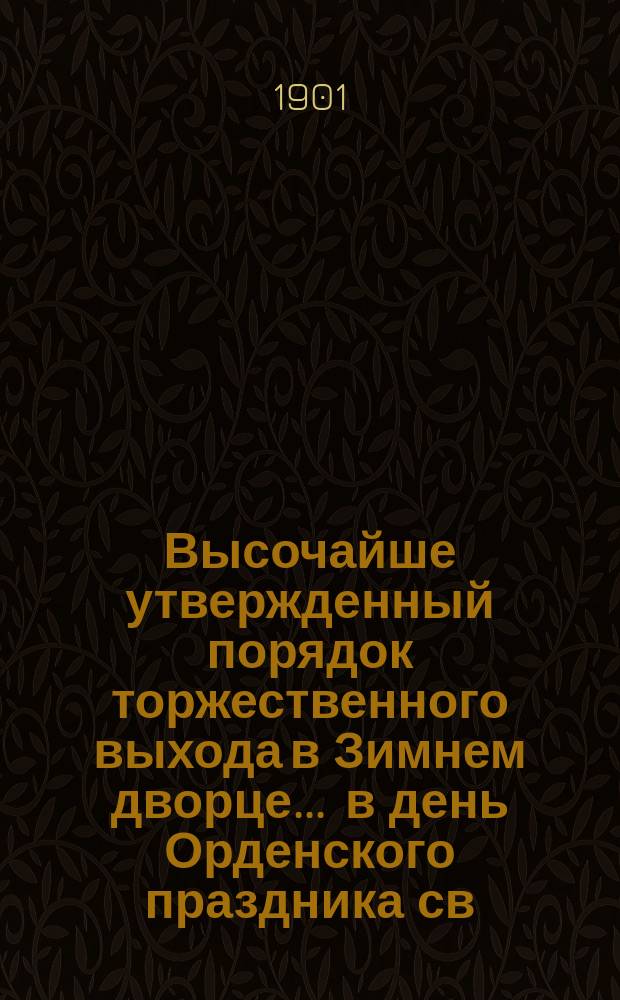 Высочайше утвержденный порядок торжественного выхода в Зимнем дворце ... в день Орденского праздника св. Великомученика и Победоносца Георгия. ... 26-го ноября 1901 года