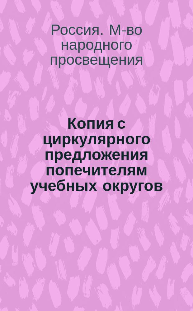 [Копия с циркулярного предложения попечителям учебных округов
