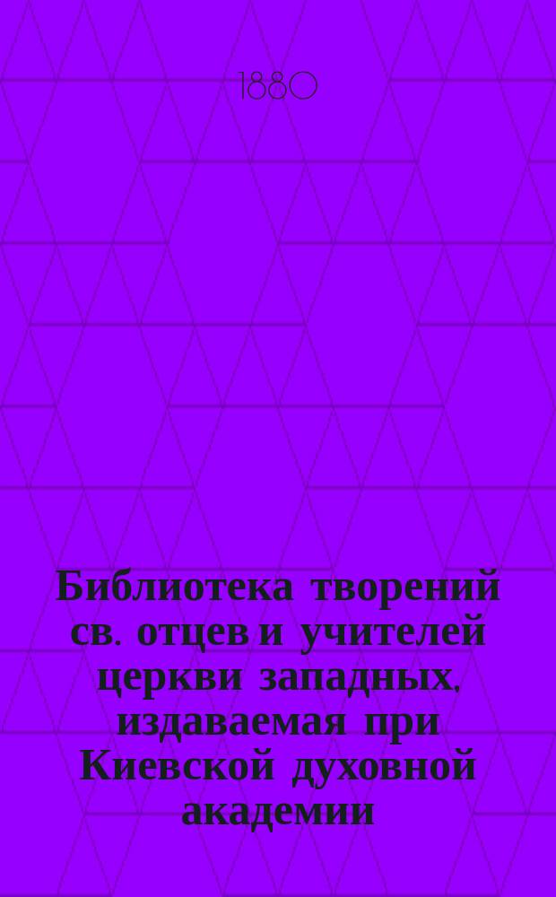 Библиотека творений св. отцев и учителей церкви западных, издаваемая при Киевской духовной академии : Кн. 1-. Кн. 7 : Творения блаженного Августина епископа Иппонийского