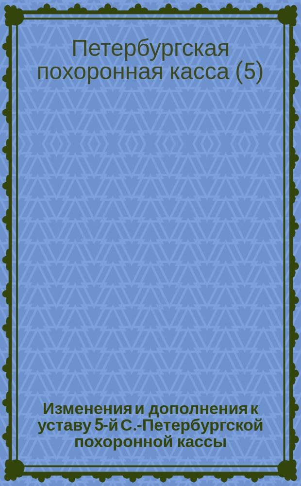 Изменения и дополнения к уставу 5-й С.-Петербургской похоронной кассы